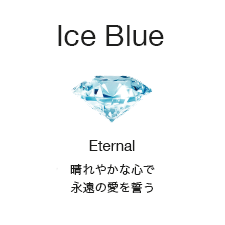 ［Ice Blue］Eternal：晴れやかな心で永遠の愛を誓う